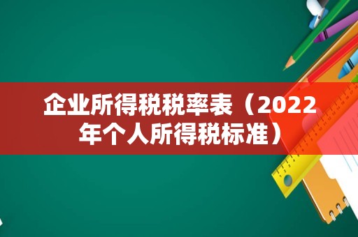企业所得税税率表（2022年个人所得税标准）