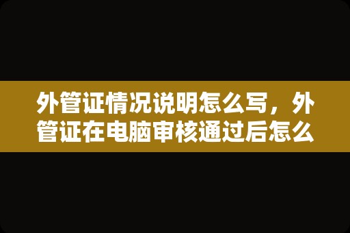 外管证情况说明怎么写，外管证在电脑审核通过后怎么找不到？