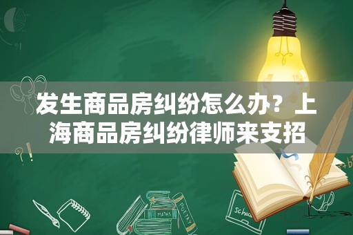发生商品房纠纷怎么办？上海商品房纠纷律师来支招