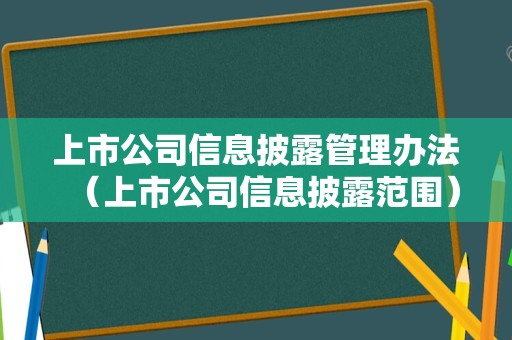 上市公司信息披露管理办法（上市公司信息披露范围）
