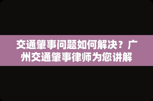 交通肇事问题如何解决？广州交通肇事律师为您讲解