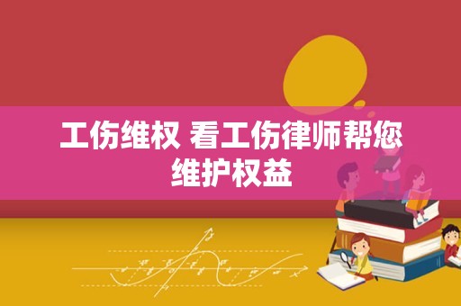 工伤维权 看工伤律师帮您维护权益