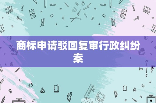 商标申请驳回复审行政纠纷案