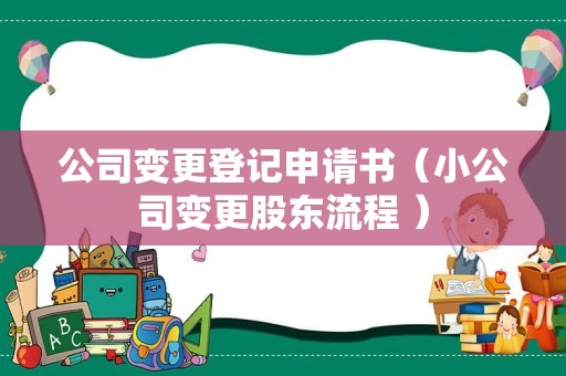 公司变更登记申请书（小公司变更股东流程 ）
