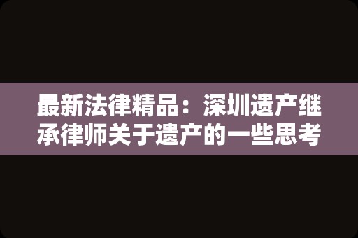 最新法律精品：深圳遗产继承律师关于遗产的一些思考