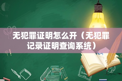 无犯罪证明怎么开（无犯罪记录证明查询系统）
