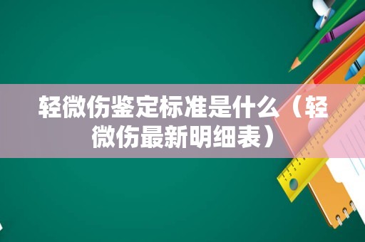 轻微伤鉴定标准是什么（轻微伤最新明细表）