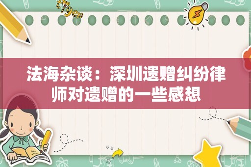 法海杂谈：深圳遗赠纠纷律师对遗赠的一些感想