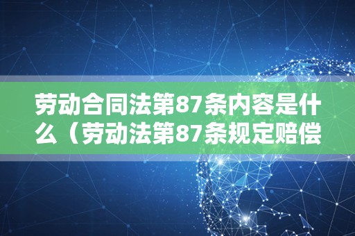 劳动合同法第87条内容是什么（劳动法第87条规定赔偿内容）