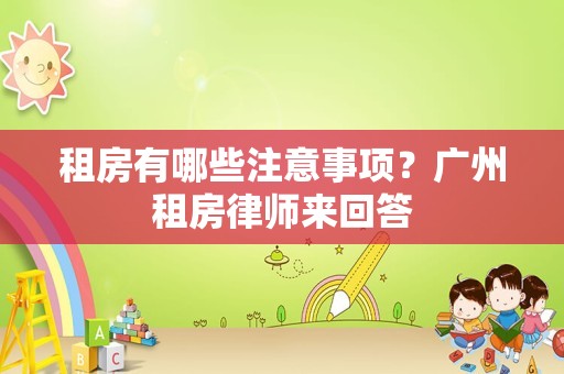 租房有哪些注意事项？广州租房律师来回答