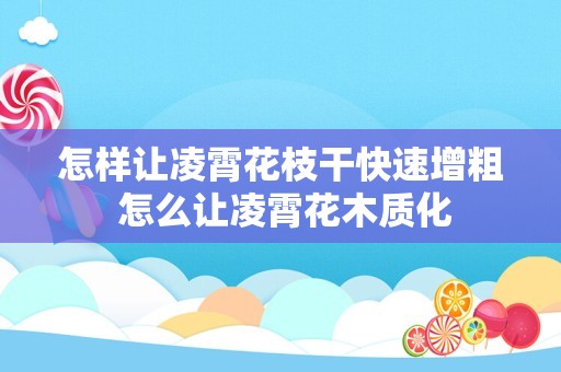 怎样让凌霄花枝干快速增粗 怎么让凌霄花木质化