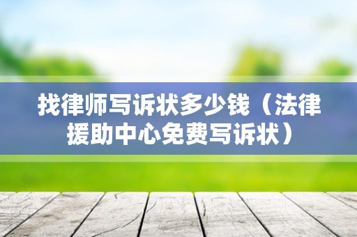 找律师写诉状多少钱（法律援助中心免费写诉状）