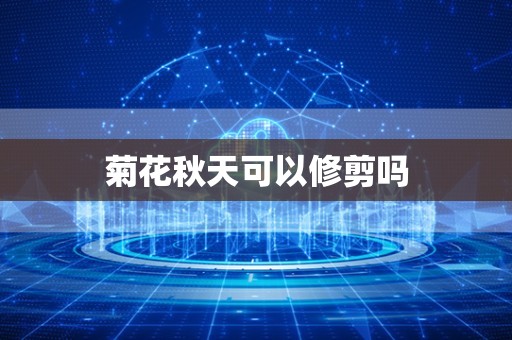 菊花秋天可以修剪吗