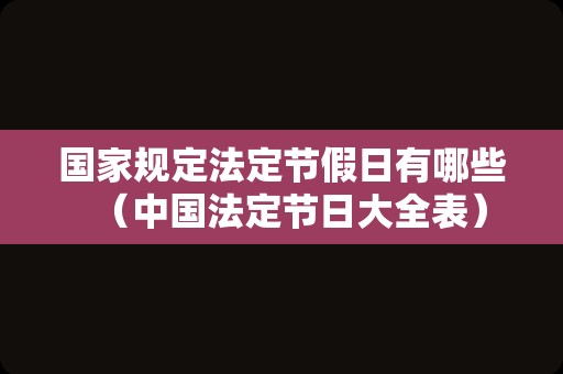 国家规定法定节假日有哪些（中国法定节日大全表）