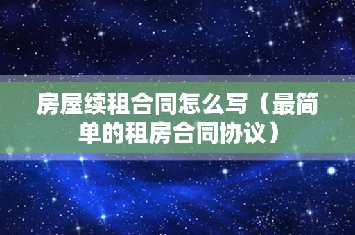 房屋续租合同怎么写（最简单的租房合同协议）