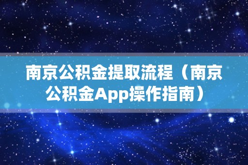 南京公积金提取流程（南京公积金App操作指南）