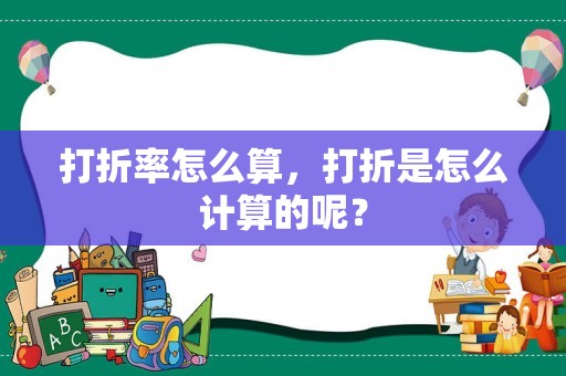 打折率怎么算，打折是怎么计算的呢？