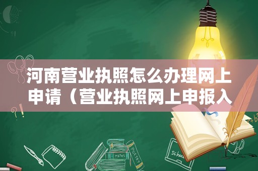 河南营业执照怎么办理网上申请（营业执照网上申报入口）