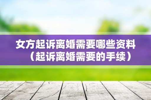 女方起诉离婚需要哪些资料（起诉离婚需要的手续）