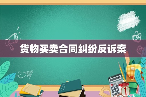 货物买卖合同纠纷反诉案