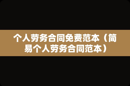 个人劳务合同免费范本（简易个人劳务合同范本）