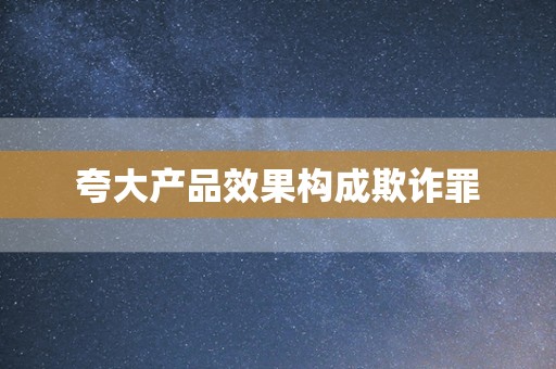 夸大产品效果构成欺诈罪