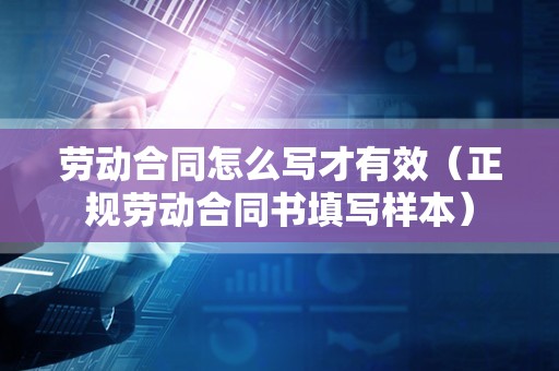 劳动合同怎么写才有效（正规劳动合同书填写样本）