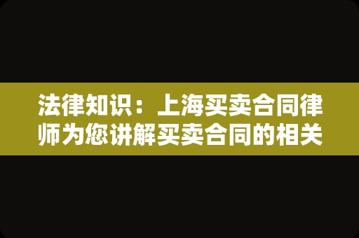 法律知识：上海买卖合同律师为您讲解买卖合同的相关问题
