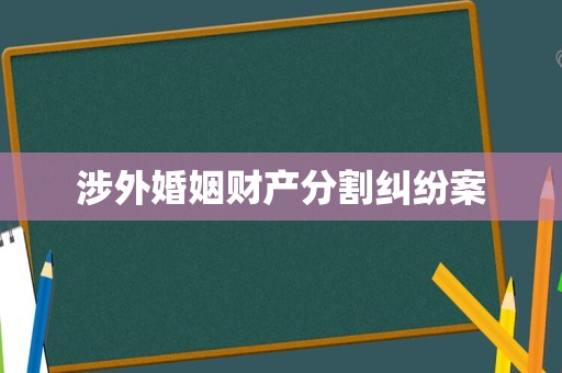 涉外婚姻财产分割纠纷案