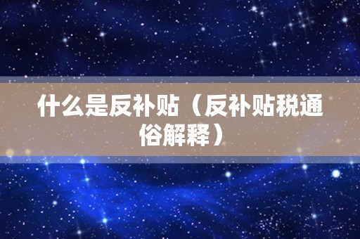 什么是反补贴（反补贴税通俗解释）