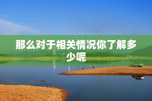 那么对于相关情况你了解多少呢