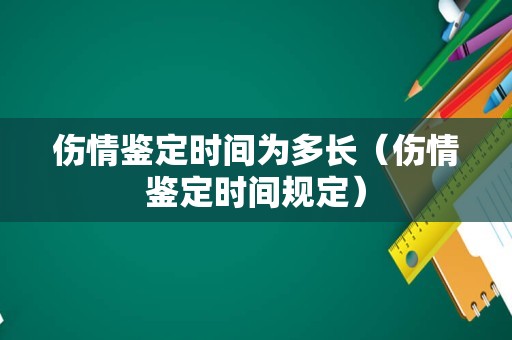 伤情鉴定时间为多长（伤情鉴定时间规定）