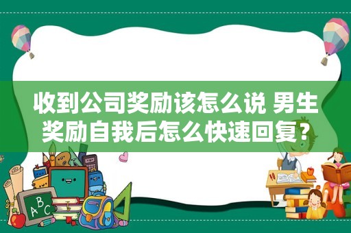 收到公司奖励该怎么说 男生奖励自我后怎么快速回复？