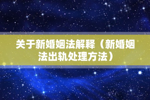 关于新婚姻法解释（新婚姻法出轨处理方法）