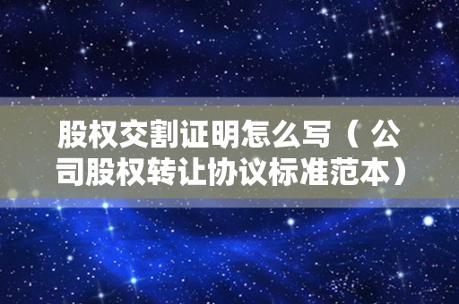 股权交割证明怎么写（ 公司股权转让协议标准范本）