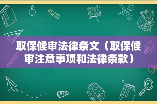 取保候审法律条文（取保候审注意事项和法律条款）