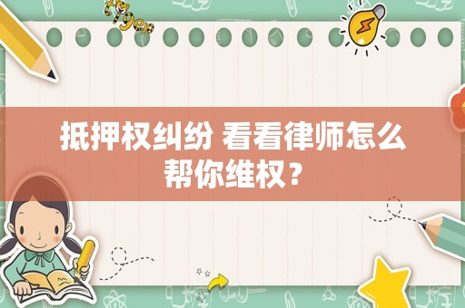 抵押权纠纷 看看律师怎么帮你维权？