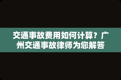 交通事故费用如何计算？广州交通事故律师为您解答
