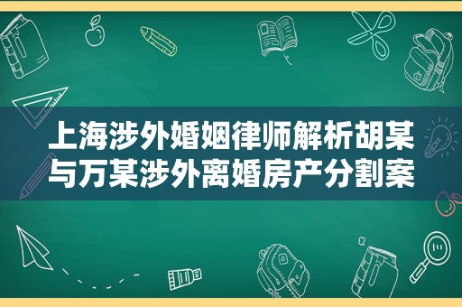 上海涉外婚姻律师解析胡某与万某涉外离婚房产分割案