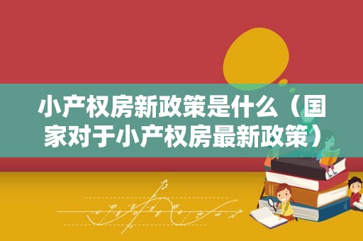 小产权房新政策是什么（国家对于小产权房最新政策）