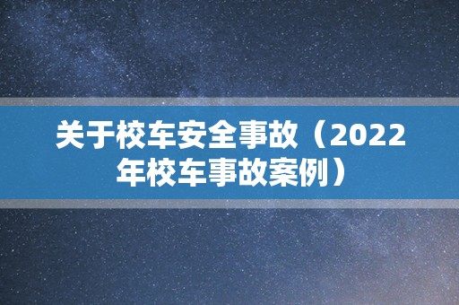 关于校车安全事故（2022年校车事故案例）