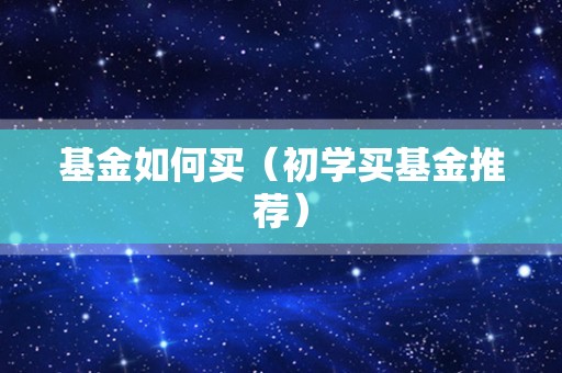 基金如何买（初学买基金推荐）
