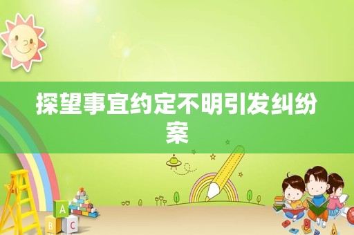 探望事宜约定不明引发纠纷案
