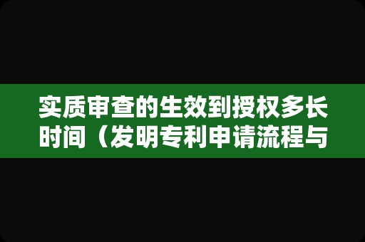 实质审查的生效到授权多长时间（发明专利申请流程与时间）