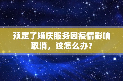 预定了婚庆服务因疫情影响取消，该怎么办？