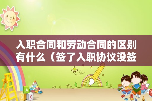 入职合同和劳动合同的区别有什么（签了入职协议没签劳动合同模板）