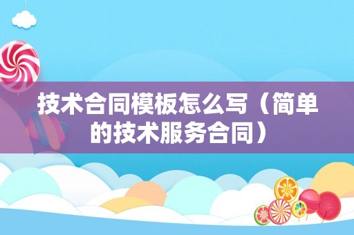 技术合同模板怎么写（简单的技术服务合同）