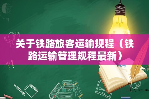 关于铁路旅客运输规程（铁路运输管理规程最新）