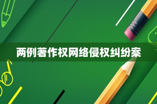 两例著作权网络侵权纠纷案