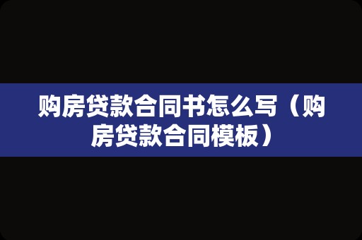 购房贷款合同书怎么写（购房贷款合同模板）